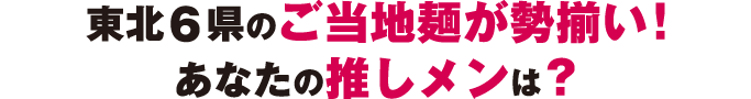 東北6県のご当地麺が勢揃い! あなたの推しメンは?