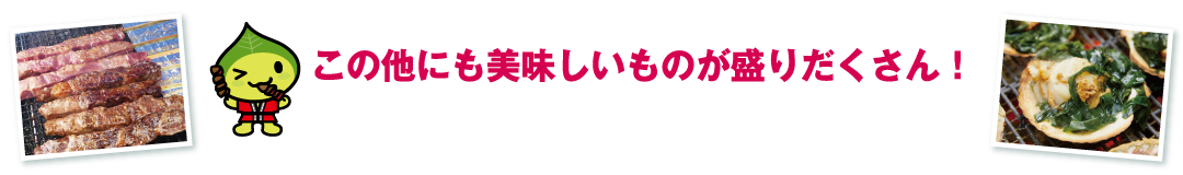 この他にも美味しいものが盛りだくさん！